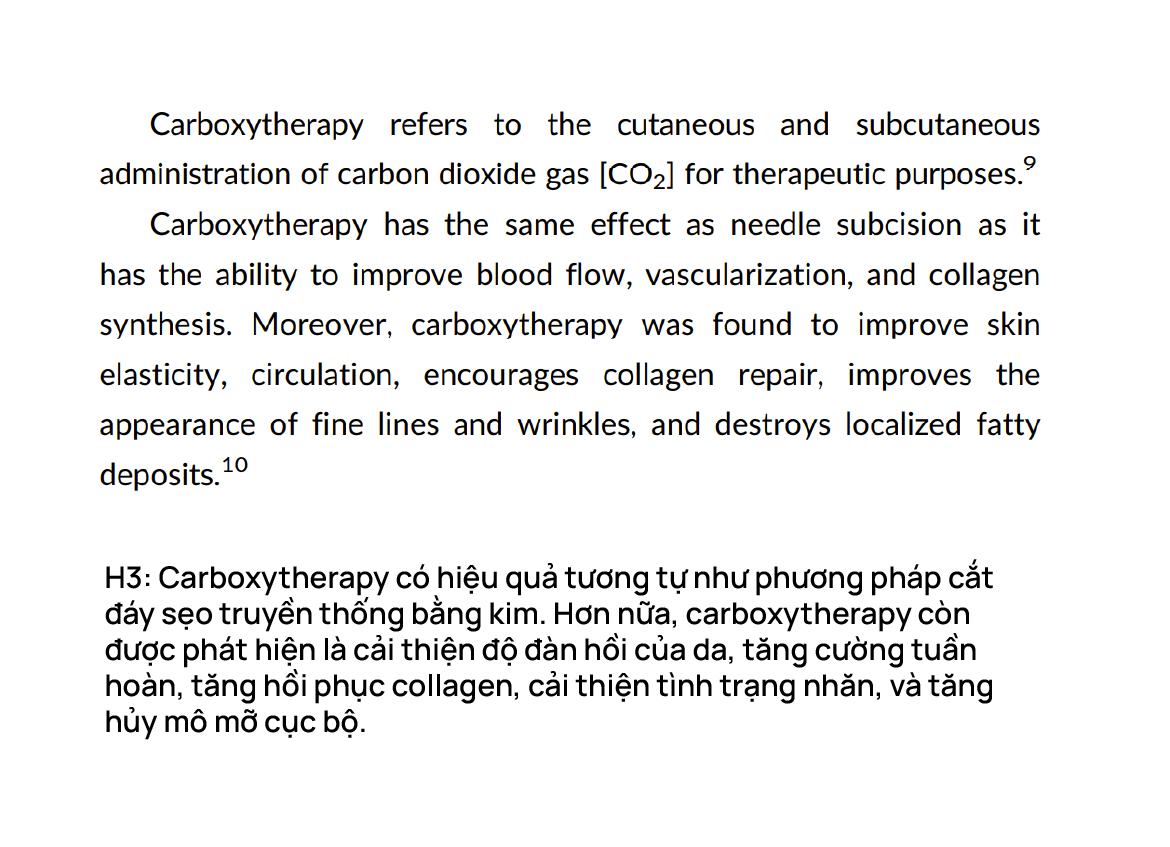  Carboxytherapy có hiệu quả tương tự như phương pháp cắt đáy sẹo truyền thống bằng kim. Hơn nữa, carboxytherapy còn được phát hiện là cải thiện độ đàn hồi của da, tăng cường tuần hoàn, tăng hồi phục collagen, cải thiện tình trạng nhăn, và tăng hủy mô mỡ cục bộ.

